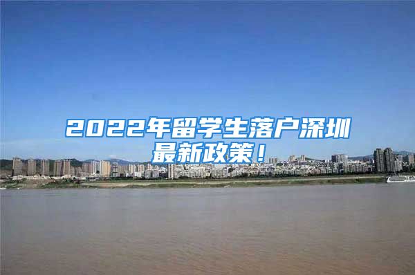 2022年留學(xué)生落戶深圳最新政策！