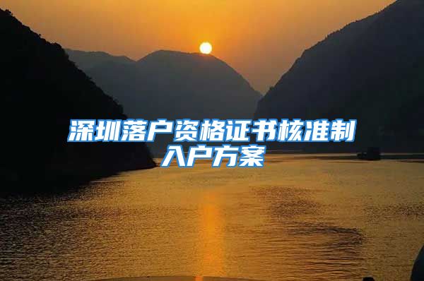 深圳落戶資格證書核準(zhǔn)制入戶方案