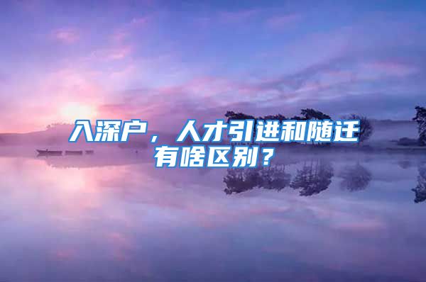 入深戶，人才引進和隨遷有啥區(qū)別？