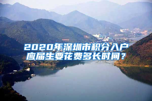 2020年深圳市積分入戶應(yīng)屆生要花費(fèi)多長(zhǎng)時(shí)間？