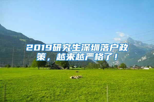 2019研究生深圳落戶政策，越來越嚴格了！