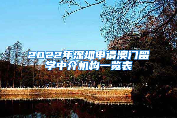 2022年深圳申請(qǐng)澳門留學(xué)中介機(jī)構(gòu)一覽表