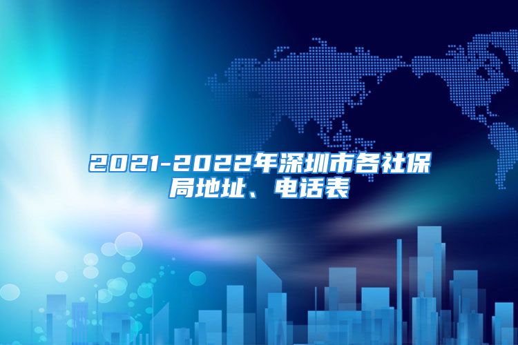 2021-2022年深圳市各社保局地址、電話表