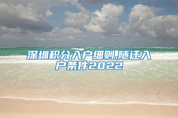 深圳積分入戶細(xì)則,隨遷入戶條件2022