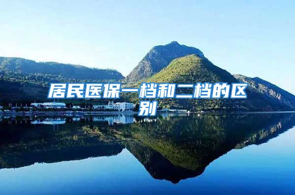 居民醫(yī)保一檔和二檔的區(qū)別