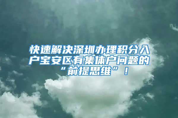 快速解決深圳辦理積分入戶寶安區(qū)有集體戶問題的“前提思維”！