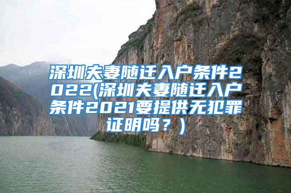 深圳夫妻隨遷入戶條件2022(深圳夫妻隨遷入戶條件2021要提供無犯罪證明嗎？)