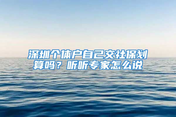 深圳個體戶自己交社保劃算嗎？聽聽專家怎么說