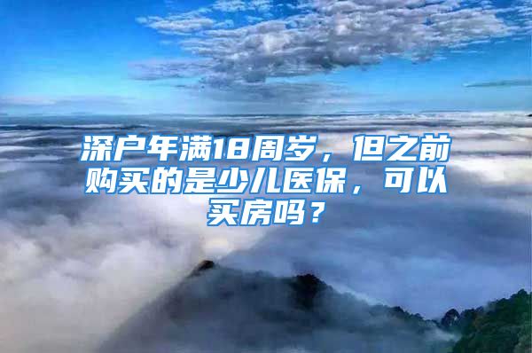 深戶年滿18周歲，但之前購買的是少兒醫(yī)保，可以買房嗎？