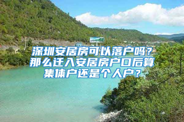 深圳安居房可以落戶嗎？那么遷入安居房戶口后算集體戶還是個(gè)人戶？