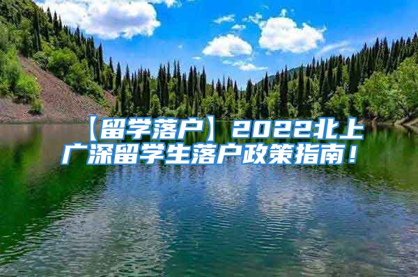 【留學(xué)落戶】2022北上廣深留學(xué)生落戶政策指南！