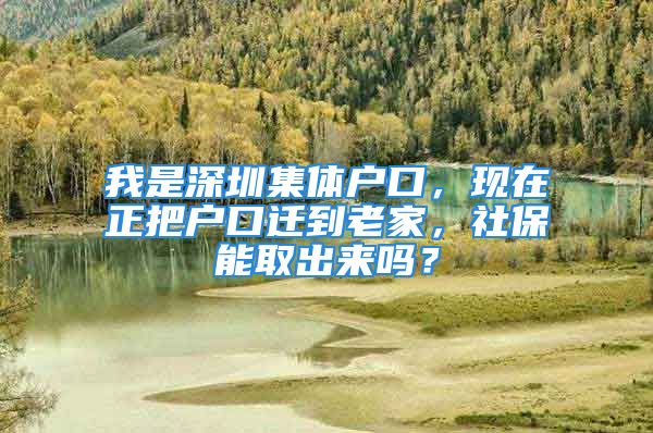 我是深圳集體戶口，現(xiàn)在正把戶口遷到老家，社保能取出來嗎？