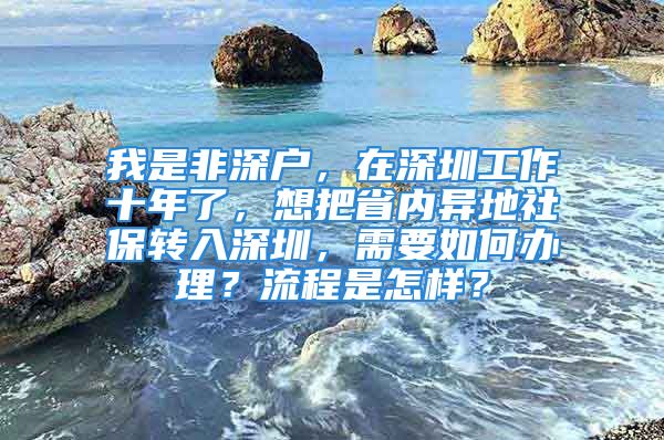 我是非深戶，在深圳工作十年了，想把省內(nèi)異地社保轉(zhuǎn)入深圳，需要如何辦理？流程是怎樣？