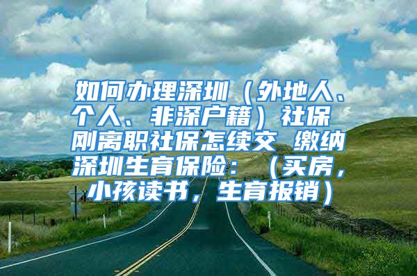 如何辦理深圳（外地人、個人、非深戶籍）社保 剛離職社保怎續(xù)交 繳納深圳生育保險：（買房，小孩讀書，生育報銷）