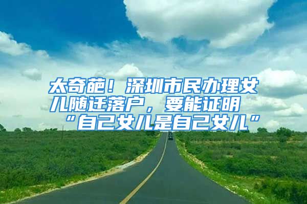 太奇葩！深圳市民辦理女兒隨遷落戶，要能證明“自己女兒是自己女兒”