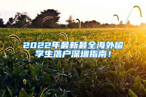 2022年最新最全海外留學(xué)生落戶深圳指南！