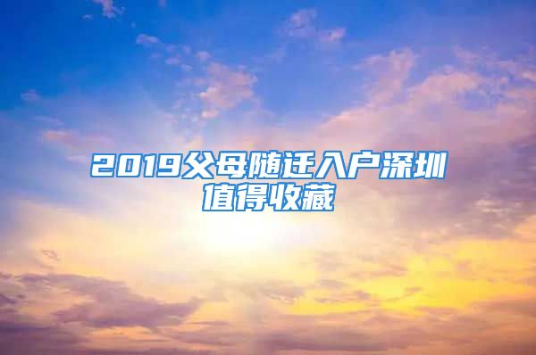 2019父母隨遷入戶深圳值得收藏