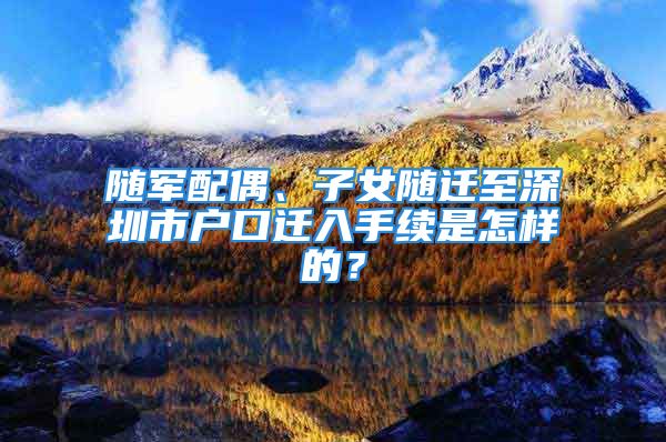 隨軍配偶、子女隨遷至深圳市戶口遷入手續(xù)是怎樣的？