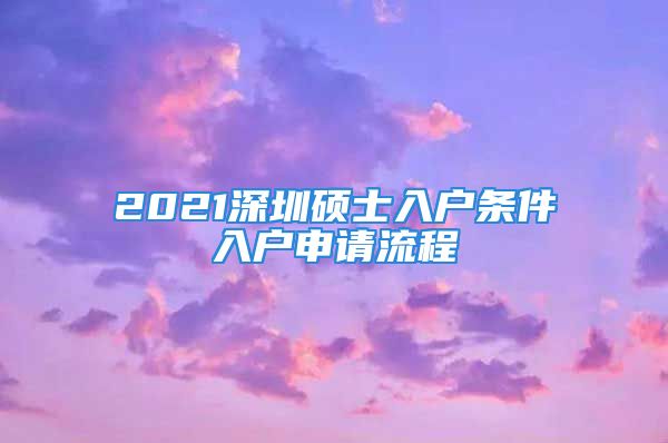 2021深圳碩士入戶條件入戶申請(qǐng)流程