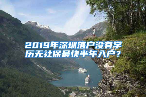 2019年深圳落戶(hù)沒(méi)有學(xué)歷無(wú)社保最快半年入戶(hù)？