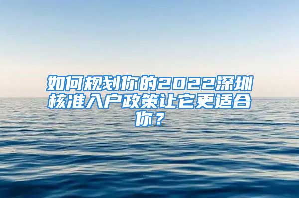 如何規(guī)劃你的2022深圳核準入戶政策讓它更適合你？