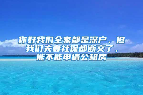 你好我們全家都是深戶，但我們夫妻社保都斷交了，能不能申請公租房