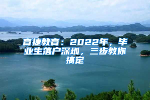 育捷教育：2022年，畢業(yè)生落戶深圳，三步教你搞定