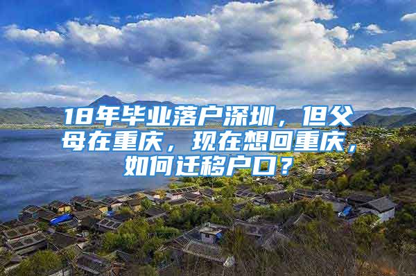 18年畢業(yè)落戶深圳，但父母在重慶，現(xiàn)在想回重慶，如何遷移戶口？