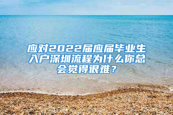 應(yīng)對2022屆應(yīng)屆畢業(yè)生入戶深圳流程為什么你總會覺得很難？