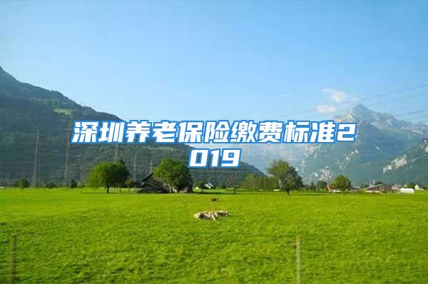 深圳養(yǎng)老保險(xiǎn)繳費(fèi)標(biāo)準(zhǔn)2019