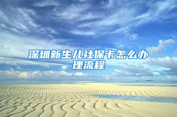 深圳新生兒社?？ㄔ趺崔k理流程