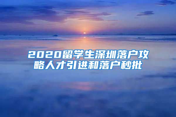 2020留學(xué)生深圳落戶攻略人才引進和落戶秒批