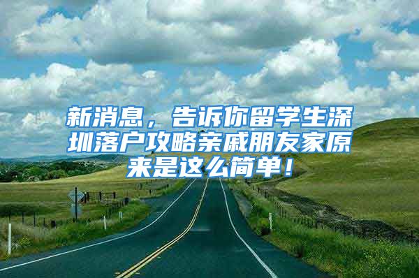 新消息，告訴你留學(xué)生深圳落戶攻略親戚朋友家原來是這么簡單！