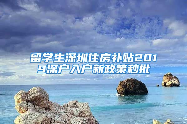 留學(xué)生深圳住房補(bǔ)貼2019深戶入戶新政策秒批