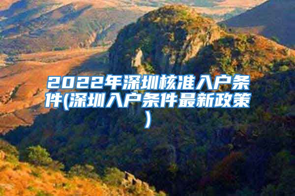 2022年深圳核準入戶條件(深圳入戶條件最新政策)