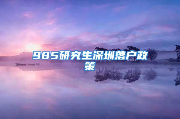 985研究生深圳落戶政策