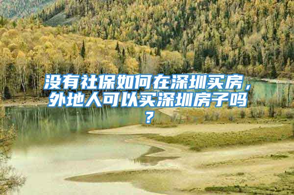 沒(méi)有社保如何在深圳買房，外地人可以買深圳房子嗎？