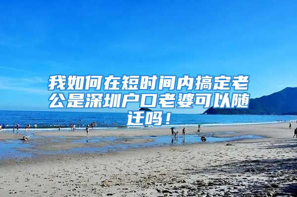 我如何在短時間內(nèi)搞定老公是深圳戶口老婆可以隨遷嗎！