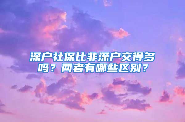 深戶社保比非深戶交得多嗎？兩者有哪些區(qū)別？