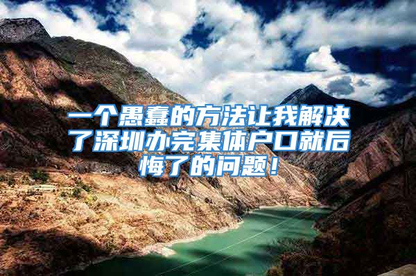 一個(gè)愚蠢的方法讓我解決了深圳辦完集體戶口就后悔了的問(wèn)題！