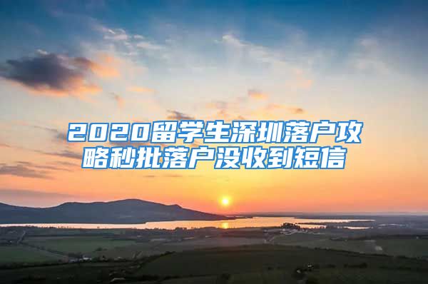 2020留學(xué)生深圳落戶(hù)攻略秒批落戶(hù)沒(méi)收到短信