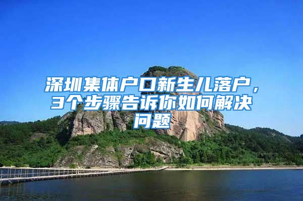 深圳集體戶口新生兒落戶，3個步驟告訴你如何解決問題