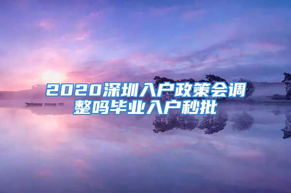 2020深圳入戶政策會調(diào)整嗎畢業(yè)入戶秒批