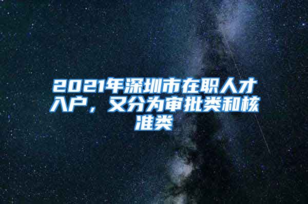 2021年深圳市在職人才入戶(hù)，又分為審批類(lèi)和核準(zhǔn)類(lèi)