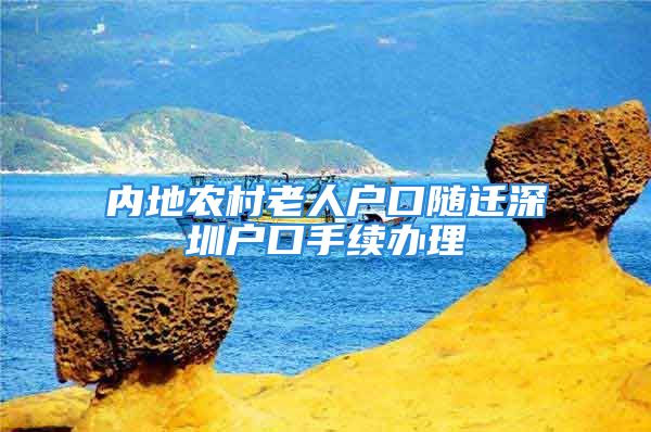 內(nèi)地農(nóng)村老人戶口隨遷深圳戶口手續(xù)辦理