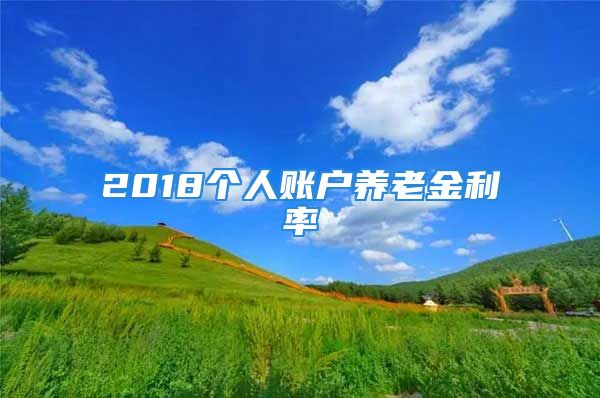 2018個人賬戶養(yǎng)老金利率