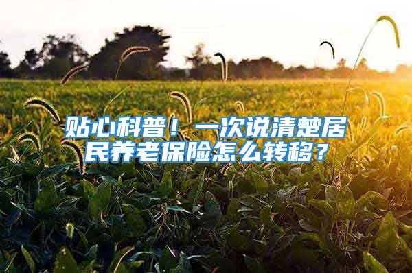 貼心科普！一次說清楚居民養(yǎng)老保險怎么轉(zhuǎn)移？