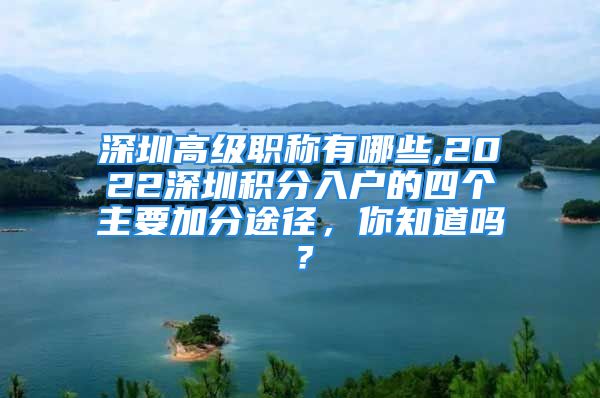 深圳高級(jí)職稱有哪些,2022深圳積分入戶的四個(gè)主要加分途徑，你知道嗎？