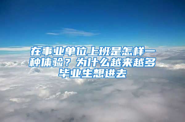 在事業(yè)單位上班是怎樣一種體驗？為什么越來越多畢業(yè)生想進去