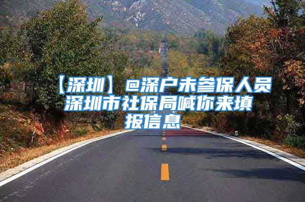 【深圳】@深戶未參保人員 深圳市社保局喊你來填報(bào)信息